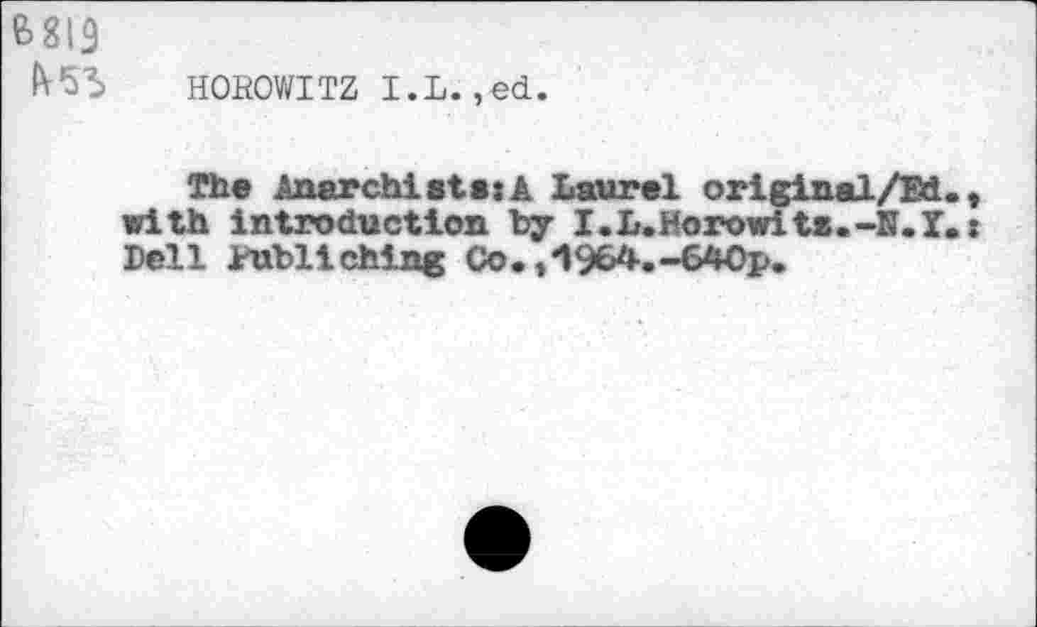 ﻿B8I3
IV55 HOROWITZ I.L.,ed.
The Anarchists:A Laurel original/Ed with introduction by I.L.Horowits.-N.I Dell iubliching Co. ,i964.-640p.